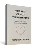 The Art of Not Overthinking - by Shaurya Kapoor