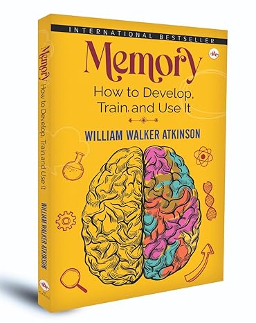 Memory: How To Develop, Train and Use It by William Walker Atkinson